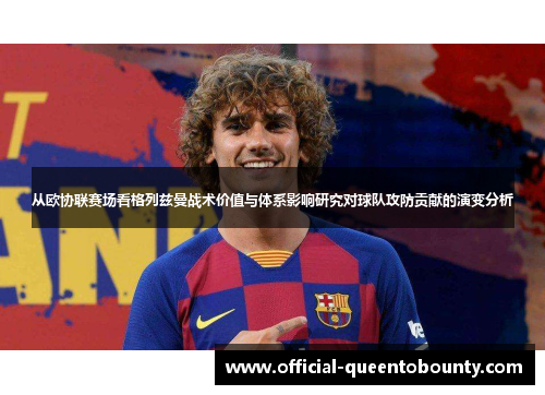 从欧协联赛场看格列兹曼战术价值与体系影响研究对球队攻防贡献的演变分析