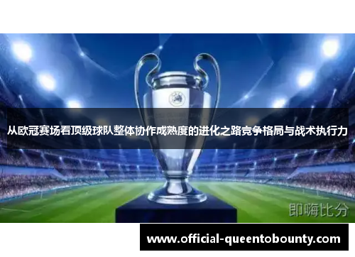 从欧冠赛场看顶级球队整体协作成熟度的进化之路竞争格局与战术执行力 从欧冠赛场看顶级球队整体协作成熟度的进化之路竞争格局与战术执行力