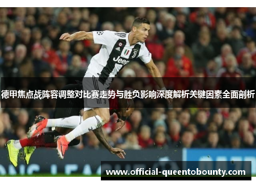 德甲焦点战阵容调整对比赛走势与胜负影响深度解析关键因素全面剖析