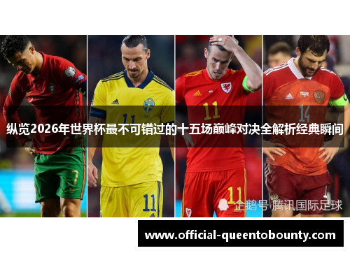 纵览2026年世界杯最不可错过的十五场巅峰对决全解析经典瞬间