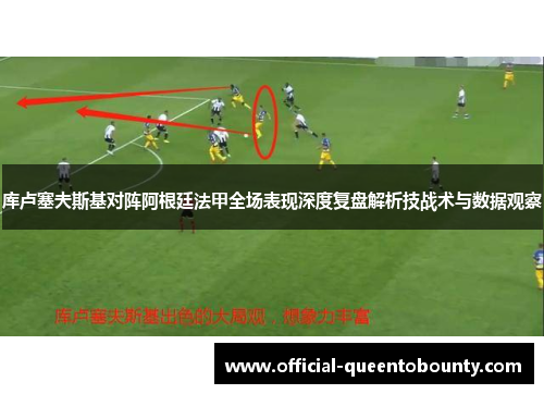 库卢塞夫斯基对阵阿根廷法甲全场表现深度复盘解析技战术与数据观察