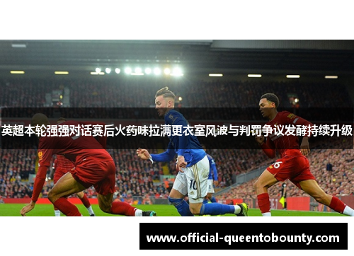 英超本轮强强对话赛后火药味拉满更衣室风波与判罚争议发酵持续升级