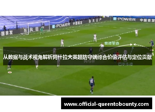 从数据与战术视角解析阿什拉夫英超防守端综合价值评估与定位贡献