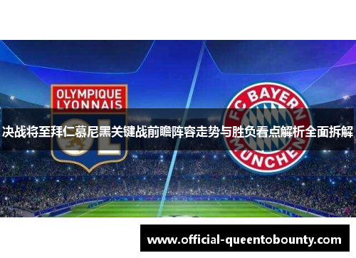 决战将至拜仁慕尼黑关键战前瞻阵容走势与胜负看点解析全面拆解 决战将至拜仁慕尼黑关键战前瞻阵容走势与胜负看点解析全面拆解