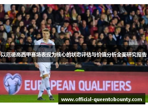 以厄德高西甲赛场表现为核心的状态评估与价值分析全面研究报告
