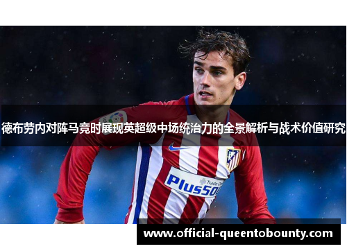 德布劳内对阵马竞时展现英超级中场统治力的全景解析与战术价值研究 德布劳内对阵马竞时展现英超级中场统治力的全景解析与战术价值研究