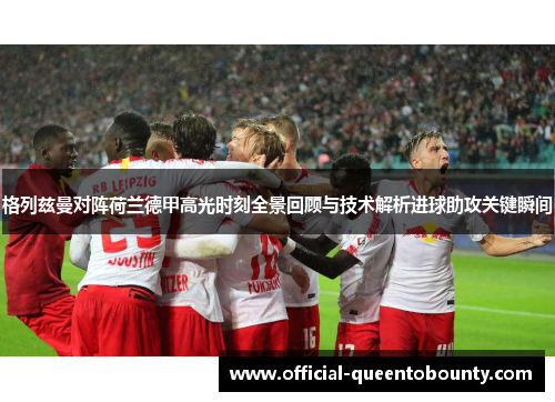 格列兹曼对阵荷兰德甲高光时刻全景回顾与技术解析进球助攻关键瞬间
