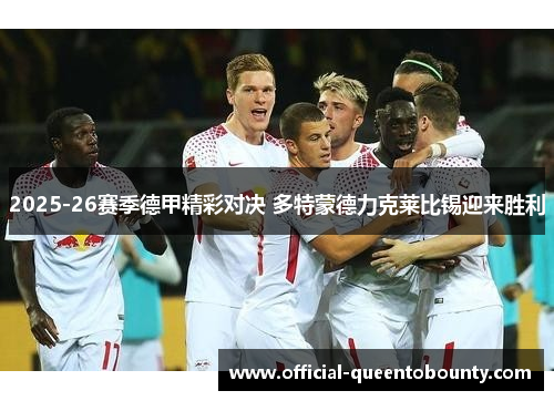 2025-26赛季德甲精彩对决 多特蒙德力克莱比锡迎来胜利 2025-26赛季德甲精彩对决 多特蒙德力克莱比锡迎来胜利