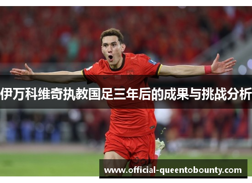 伊万科维奇执教国足三年后的成果与挑战分析