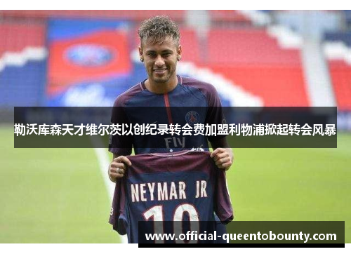 勒沃库森天才维尔茨以创纪录转会费加盟利物浦掀起转会风暴