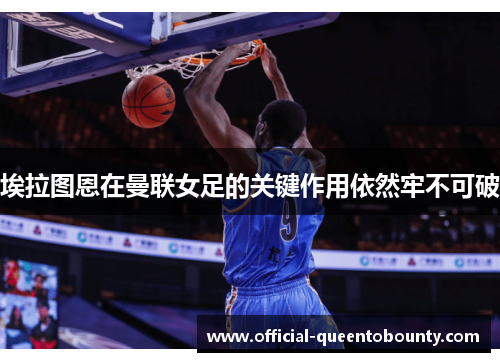 埃拉图恩在曼联女足的关键作用依然牢不可破