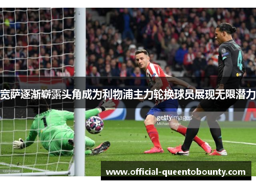 宽萨逐渐崭露头角成为利物浦主力轮换球员展现无限潜力