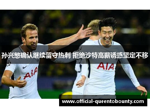 孙兴慜确认继续留守热刺 拒绝沙特高薪诱惑坚定不移