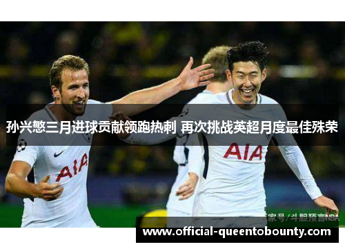 孙兴慜三月进球贡献领跑热刺 再次挑战英超月度最佳殊荣