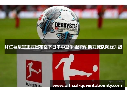 拜仁慕尼黑正式宣布签下日本中卫伊藤洋辉 助力球队防线升级