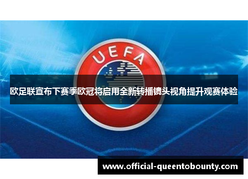 欧足联宣布下赛季欧冠将启用全新转播镜头视角提升观赛体验