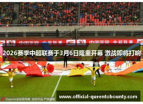 2026赛季中超联赛于3月6日隆重开幕 激战即将打响