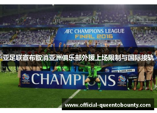 亚足联宣布取消亚洲俱乐部外援上场限制与国际接轨 亚足联宣布取消亚洲俱乐部外援上场限制与国际接轨
