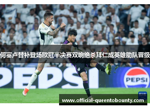 何塞卢替补登场欧冠半决赛双响绝杀拜仁成英雄助队晋级 何塞卢替补登场欧冠半决赛双响绝杀拜仁成英雄助队晋级