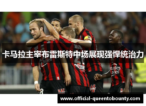 卡马拉主宰布雷斯特中场展现强悍统治力