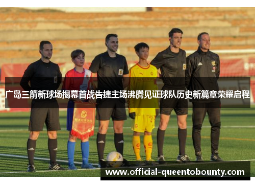 广岛三箭新球场揭幕首战告捷主场沸腾见证球队历史新篇章荣耀启程