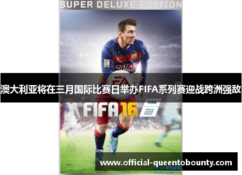 澳大利亚将在三月国际比赛日举办FIFA系列赛迎战跨洲强敌