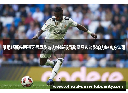 维尼修斯获西班牙最具影响力外籍球员奖皇马边锋影响力被官方认可