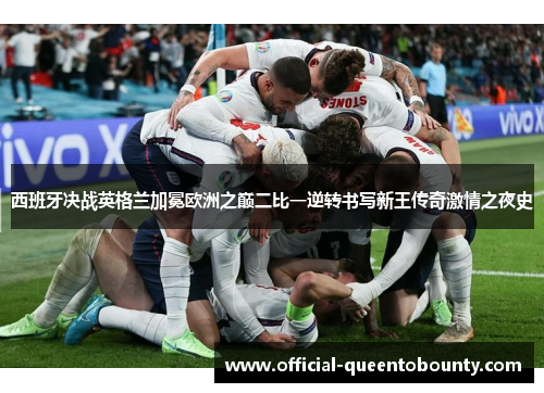 西班牙决战英格兰加冕欧洲之巅二比一逆转书写新王传奇激情之夜史