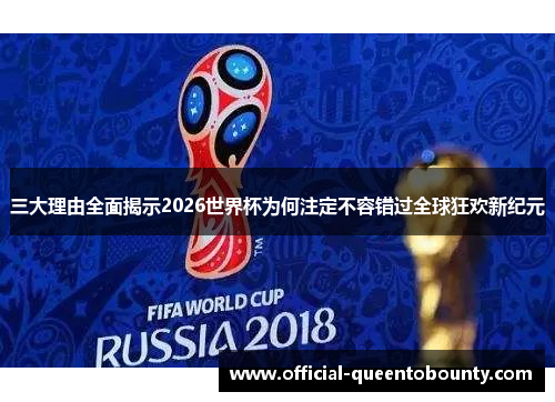 三大理由全面揭示2026世界杯为何注定不容错过全球狂欢新纪元