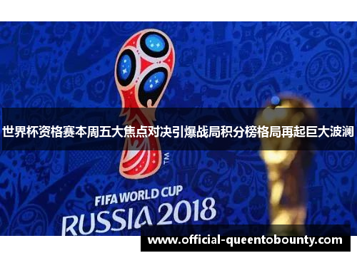 世界杯资格赛本周五大焦点对决引爆战局积分榜格局再起巨大波澜