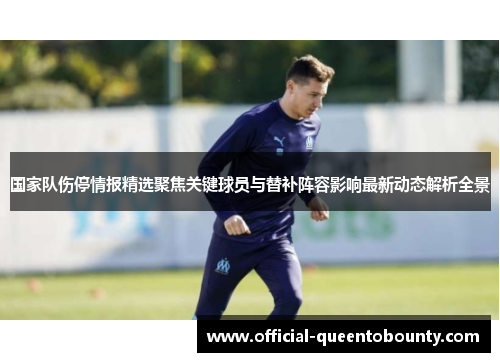 国家队伤停情报精选聚焦关键球员与替补阵容影响最新动态解析全景