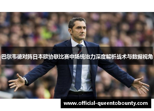 巴尔韦德对阵日本欧协联比赛中场统治力深度解析战术与数据视角