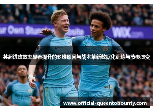 英超进攻效率显著提升的多维原因与战术革新数据化训练与节奏演变