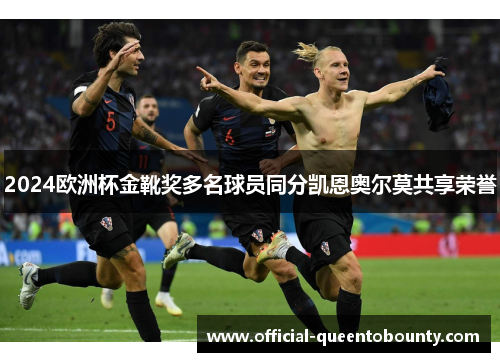 2024欧洲杯金靴奖多名球员同分凯恩奥尔莫共享荣誉 2024欧洲杯金靴奖多名球员同分凯恩奥尔莫共享荣誉