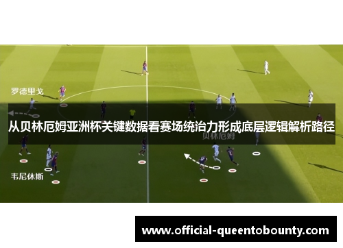 从贝林厄姆亚洲杯关键数据看赛场统治力形成底层逻辑解析路径