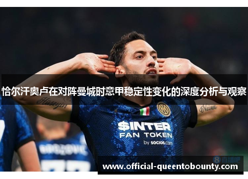 恰尔汗奥卢在对阵曼城时意甲稳定性变化的深度分析与观察 恰尔汗奥卢在对阵曼城时意甲稳定性变化的深度分析与观察