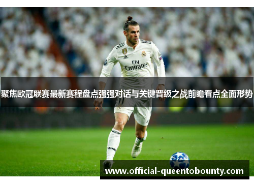 聚焦欧冠联赛最新赛程盘点强强对话与关键晋级之战前瞻看点全面形势 聚焦欧冠联赛最新赛程盘点强强对话与关键晋级之战前瞻看点全面形势