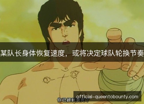 某队长身体恢复速度,或将决定球队轮换节奏 某队长身体恢复速度,或将决定球队轮换节奏